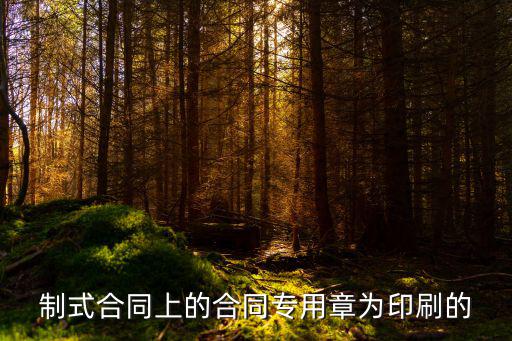 合同上的電子章怎么制作的，制式合同上的合同專用章為印刷的