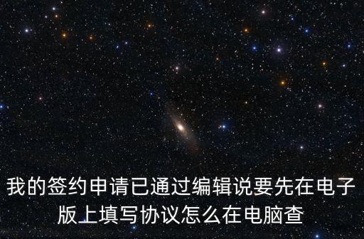 我的簽約申請已通過編輯說要先在電子版上填寫協(xié)議怎么在電腦查