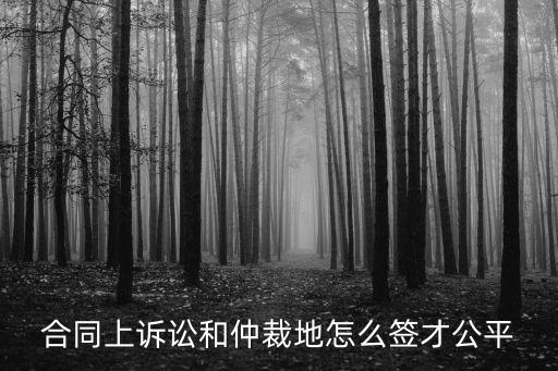 合同上訴訟和仲裁地怎么簽才公平