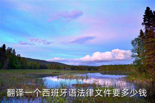 翻譯一個(gè)西班牙語(yǔ)法律文件要多少錢(qián)