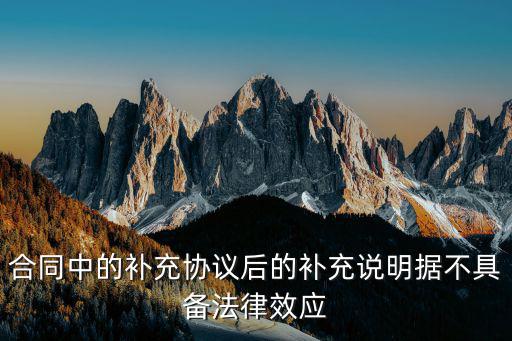 合同中的補(bǔ)充協(xié)議后的補(bǔ)充說明據(jù)不具備法律效應(yīng)