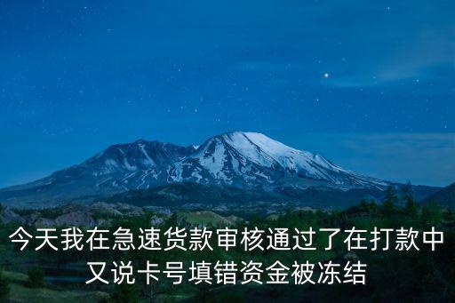 今天我在急速貨款審核通過了在打款中又說卡號填錯資金被凍結(jié)