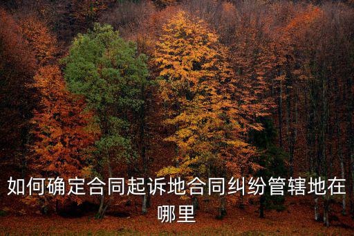 如何確定合同起訴地合同糾紛管轄地在哪里