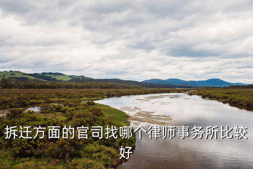 打拆遷官司最好的律師事務(wù)所，拆遷方面的官司找哪個(gè)律師事務(wù)所比較好