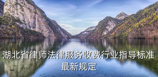 湖北省律師法律服務(wù)收費(fèi)行業(yè)指導(dǎo)標(biāo)準(zhǔn)最新規(guī)定