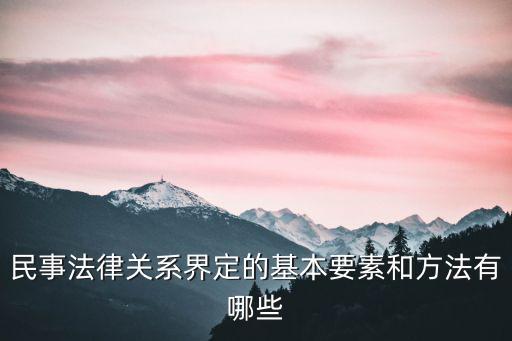 民事法律關(guān)系界定的基本要素和方法有哪些