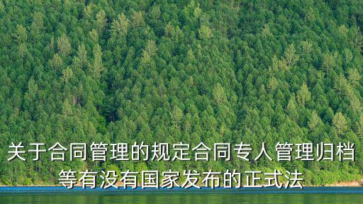 關(guān)于合同管理的規(guī)定合同專人管理歸檔等有沒(méi)有國(guó)家發(fā)布的正式法