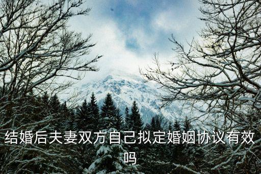 自己擬定合同有效嗎，結(jié)婚后夫妻雙方自己擬定婚姻協(xié)議有效嗎