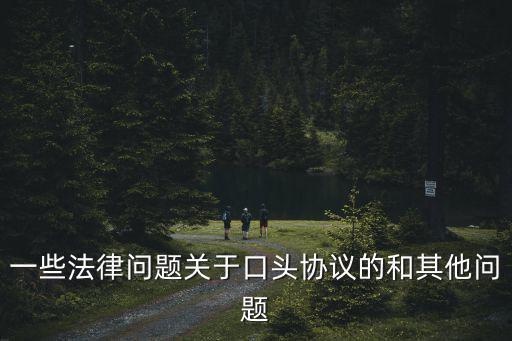 一些法律問(wèn)題關(guān)于口頭協(xié)議的和其他問(wèn)題