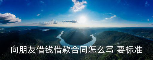 向朋友借錢借款合同怎么寫 要標(biāo)準(zhǔn)