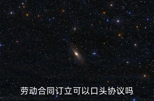 勞動(dòng)合同訂立可以口頭協(xié)議嗎