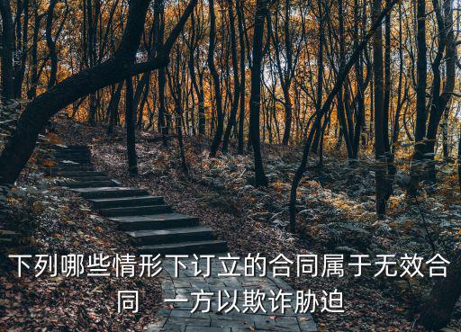 哪些情況下合同無效，下列哪些情形下訂立的合同屬于無效合同   一方以欺詐脅迫
