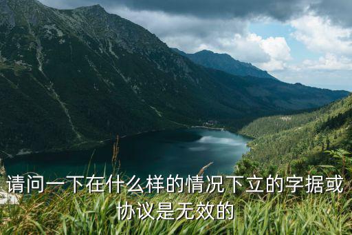 請(qǐng)問(wèn)一下在什么樣的情況下立的字據(jù)或協(xié)議是無(wú)效的