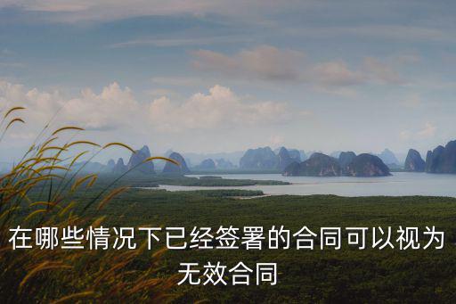 在哪些情況下已經(jīng)簽署的合同可以視為無(wú)效合同