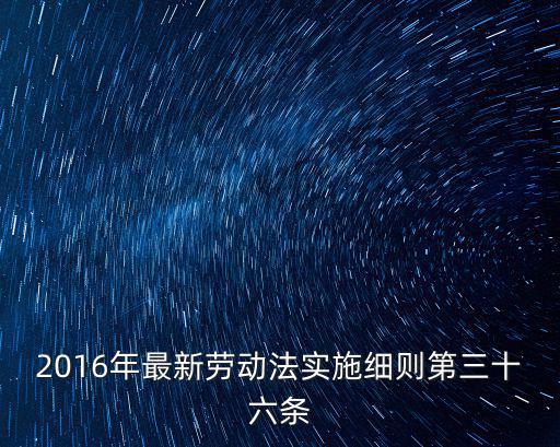 2016年最新勞動(dòng)法實(shí)施細(xì)則第三十六條