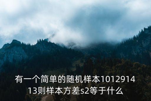 最簡單的債權轉讓協(xié)議，有一個簡單的隨機樣本101291413則樣本方差s2等于什么