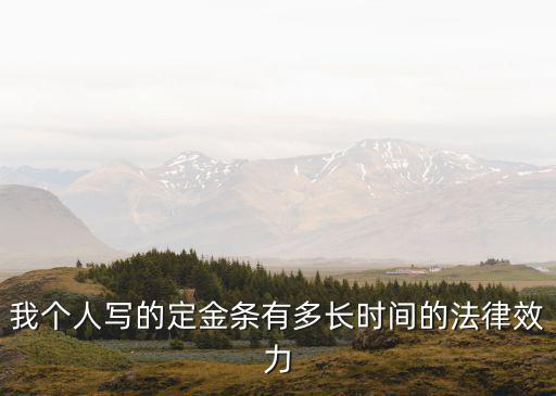 定金的法律效力，我個(gè)人寫的定金條有多長時(shí)間的法律效力