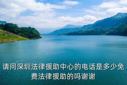 請(qǐng)問(wèn)深圳法律援助中心的電話是多少免費(fèi)法律援助的嗎謝謝