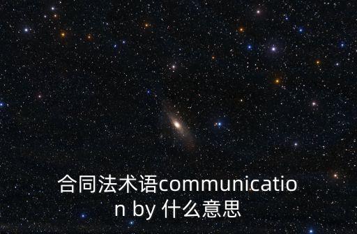 合同法術(shù)語communication by 什么意思