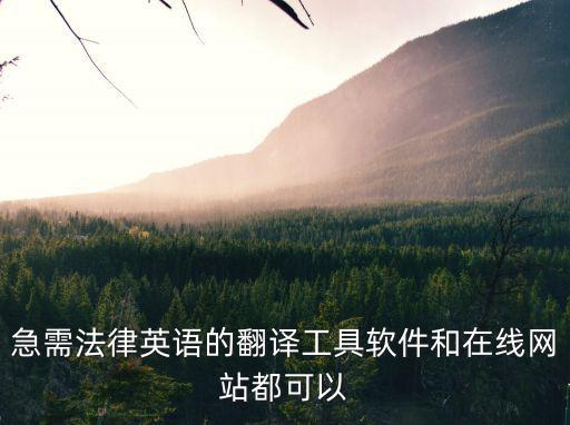 法律專業(yè)翻譯軟件，急需法律英語的翻譯工具軟件和在線網(wǎng)站都可以