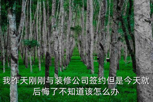 我昨天剛剛與裝修公司簽約但是今天就后悔了不知道該怎么辦