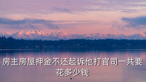 房主房屋押金不還起訴他打官司一共要花多少錢