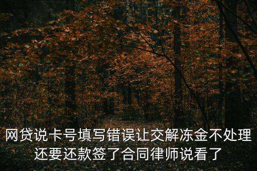 網(wǎng)上貸款卡號(hào)輸錯(cuò)了要交解凍金嗎，我貸款填錯(cuò)了銀行卡 真的需要提交解凍金嗎