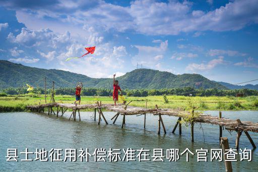自然資源局官網(wǎng)征地補償，縣士地征用補償標準在縣哪個官網(wǎng)查詢