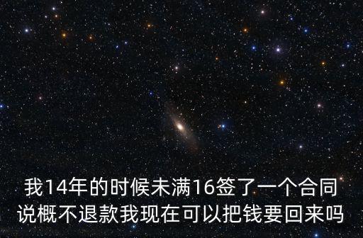 我14年的時候未滿16簽了一個合同說概不退款我現(xiàn)在可以把錢要回來嗎