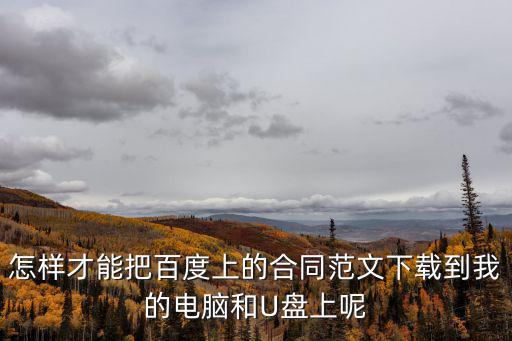怎樣才能把百度上的合同范文下載到我的電腦和U盤上呢