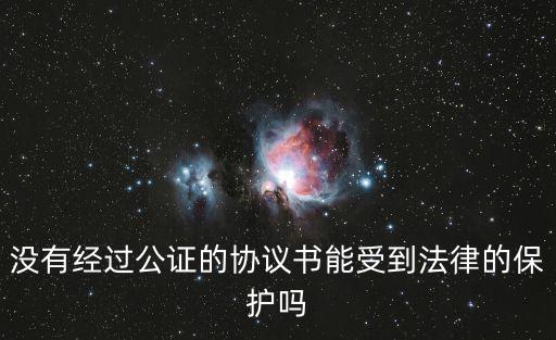 沒有經過公證的協(xié)議書能受到法律的保護嗎