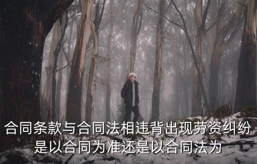 合同條款與合同法相違背出現(xiàn)勞資糾紛是以合同為準還是以合同法為