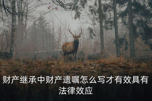 遺囑繼承怎么寫法律才有效，財產(chǎn)繼承中財產(chǎn)遺囑怎么寫才有效具有法律效應(yīng)