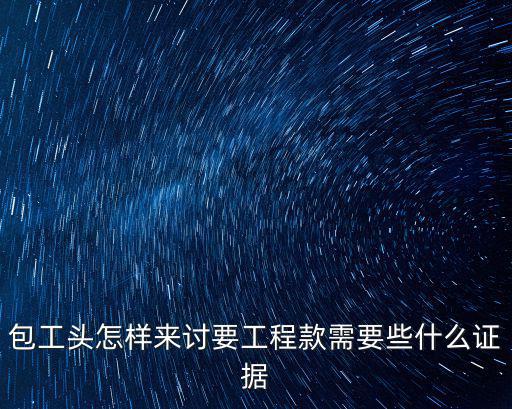 小包工頭怎么討要工程款，包工頭怎樣來(lái)討要工程款需要些什么證據(jù)