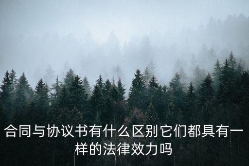 合同與協(xié)議書有什么區(qū)別它們都具有一樣的法律效力嗎