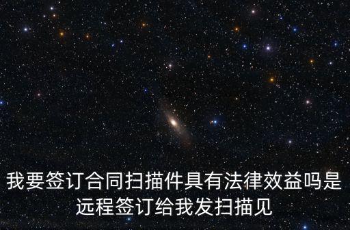 合同可以掃描發(fā)給對方簽字嗎，合同簽字是電子掃描的是否具有法律效應(yīng)