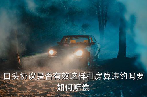 口頭協(xié)議是否有效這樣租房算違約嗎要如何賠償