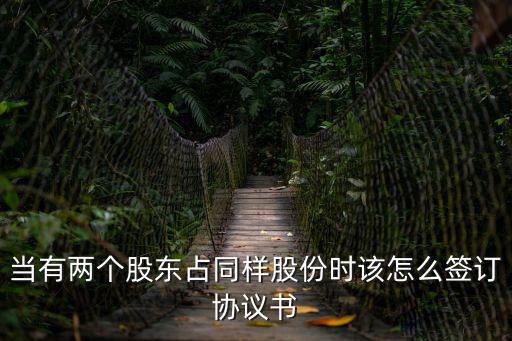 當(dāng)有兩個股東占同樣股份時該怎么簽訂協(xié)議書