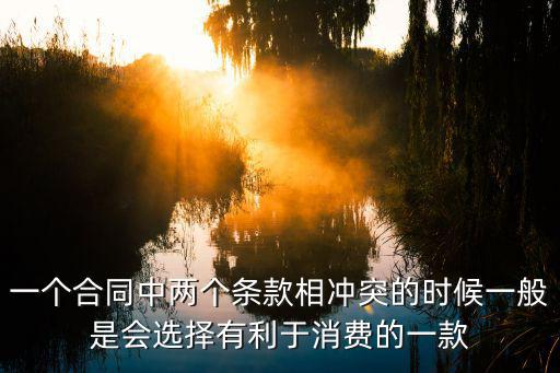 一個(gè)合同中兩個(gè)條款相沖突的時(shí)候一般是會(huì)選擇有利于消費(fèi)的一款