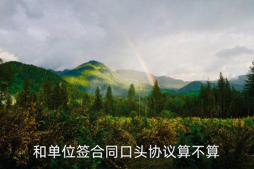 和單位簽合同口頭協(xié)議算不算