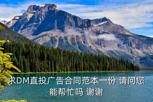 求DM直投廣告合同范本一份 請(qǐng)問(wèn)您能幫忙嗎 謝謝