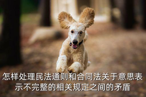 怎樣處理民法通則和合同法關(guān)于意思表示不完整的相關(guān)規(guī)定之間的矛盾