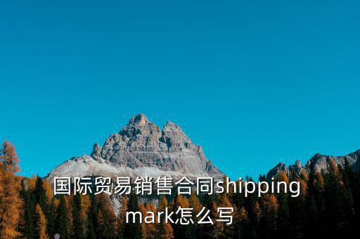 國際貿(mào)易銷售合同shipping mark怎么寫