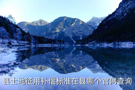 縣士地征用補(bǔ)償標(biāo)準(zhǔn)在縣哪個(gè)官網(wǎng)查詢(xún)