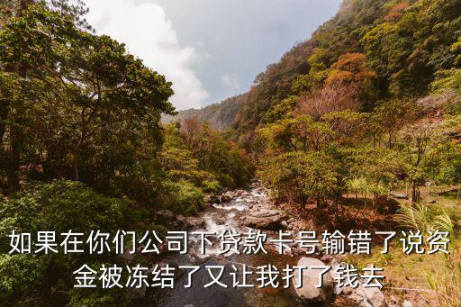 如果在你們公司下貸款卡號輸錯(cuò)了說資金被凍結(jié)了又讓我打了錢去