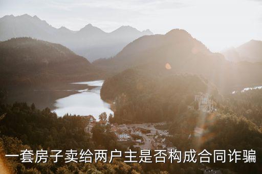 一房兩賣詐騙還是違約，一房二賣是否構成詐騙