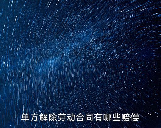 單方解除勞動(dòng)合同賠償，單方解除勞動(dòng)合同有哪些賠償