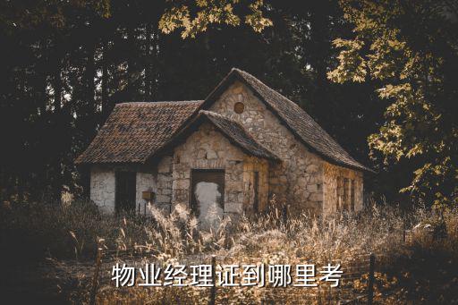物業(yè)經(jīng)理證到哪里考
