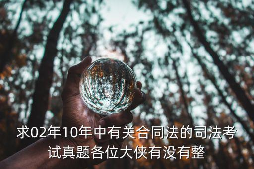 合同法選擇題匯總，求02年10年中有關(guān)合同法的司法考試真題各位大俠有沒有整