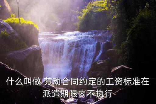 合同法第60條規(guī)定，什么叫做 勞動合同約定的工資標(biāo)準(zhǔn)在派遣期限內(nèi)不執(zhí)行